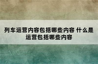 列车运营内容包括哪些内容 什么是运营包括哪些内容